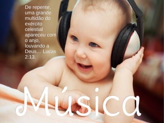 MúsicaMúsica
De repente,De repente,
uma grandeuma grande
multidão domultidão do
exércitoexército
celestialcelestial
apareceu comapareceu com
o anjo,o anjo,
louvando alouvando a
Deus… LucasDeus… Lucas
2:13.2:13.
 