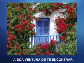 A BOA VENTURA DE TE ENCONTRAR.

 