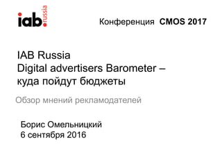 IAB Russia
Digital advertisers Barometer –
куда пойдут бюджеты
Обзор мнений рекламодателей
Борис Омельницкий
6 сентября 2016
Конференция CMOS 2017
 