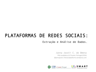 PLATAFORMAS DE REDES SOCIAIS:
Extração e Análise de Dados.
Janna Joceli C. de Omena
PhD	candidate	at	UT	Aus1n	I	Portugal	(FCSH)	
@jannajoceli	/	thesocialplaAorms.wordpress.com	

	

 