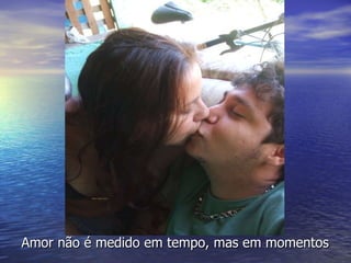 Amor não é medido em tempo, mas em momentos   