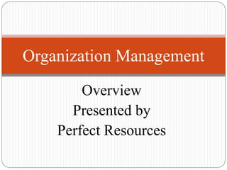 Overview
Presented by
Perfect Resources
Organization Management
 