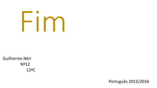 Fim
Guilherme Néri
Nº12
12ºC
Português 2015/2016
 