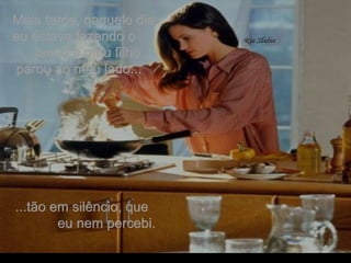 Mais tarde, naquele dia, eu estava fazendo o  jantar e meu filho  parou ao meu lado...   ...tão em silêncio, que  eu nem percebi. . 