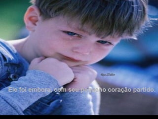 Ele foi embora, com seu pequeno coração partido.  . 