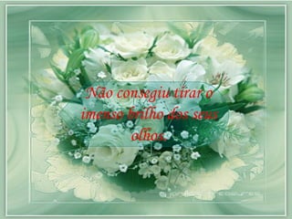 Não consegiu tirar o imenso brilho dos seus olhos. 