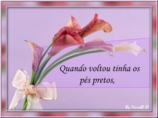 Quando voltou tinha os pés pretos,  