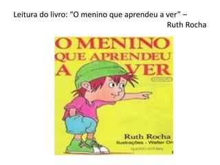 Leitura do livro: “O menino que aprendeu a ver” –
Ruth Rocha
 