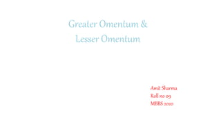 Greater Omentum &
Lesser Omentum
Amit Sharma
Roll no 09
MBBS 2020
 