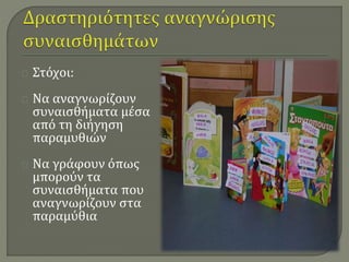 Στόχοι: 
Να αναγνωρίζουν 
συναισθήματα μέσα 
από τη διήγηση 
παραμυθιών 
Να γράφουν όπως 
μπορούν τα 
συναισθήματα που 
αναγνωρίζουν στα 
παραμύθια 
 