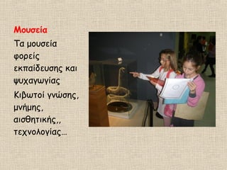 Μουσεία
Τα μουσεία
φορείς
εκπαίδευσης και
ψυχαγωγίας
Κιβωτοί γνώσης,
μνήμης,
αισθητικής,,
τεχνολογίας…
 