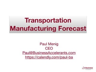Transportation
Manufacturing Forecast
Paul Menig

CEO

Paul@BusinessAccelerants.com

https://calendly.com/paul-ba
 