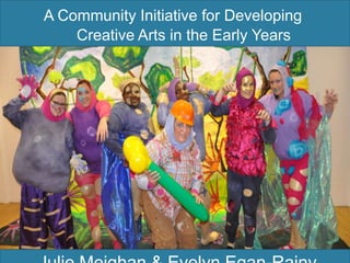 A Community Initiative for Developing
Creative Arts in the Early Years
 
