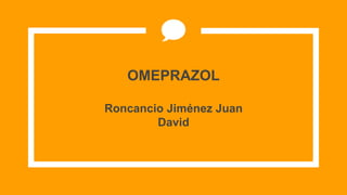 OMEPRAZOL
Roncancio Jiménez Juan
David
 