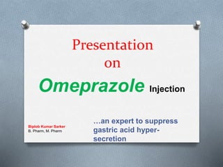 Presentation
on
…an expert to suppress
gastric acid hyper-
secretion
Omeprazole Injection
Biplob Kumar Sarker
B. Pharm, M. Pharm
 