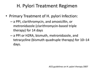 H. Pylori Treatment Regimen
• Primary Treatment of H. pylori Infection:
– a PPI, clarithromycin, and amoxicillin, or
metro...