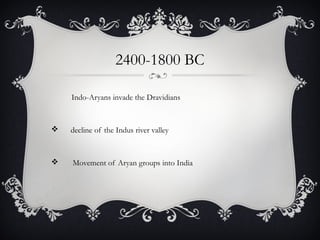 2400-1800 BC
Indo-Aryans invade the Dravidians
 decline of the Indus river valley
 Movement of Aryan groups into India
 