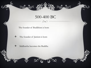 500-400 BC
The founder of Buddhism is born
 The founder of Jainism is born
 Siddhartha becomes the Buddha
 
