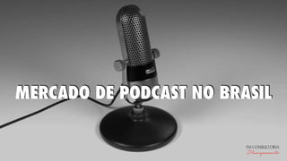 MERCADO DE PODCAST NO BRASIL
FM CONSULTORIA
Planejamento
 