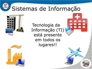 Sistemas de InformaçãoTecnologia da Informação (TI) está presente em todos os lugares!!