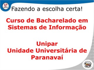 Fazendo a escolha certa!Curso de Bacharelado em Sistemas de InformaçãoUnipar Unidade Universitária de Paranavaí