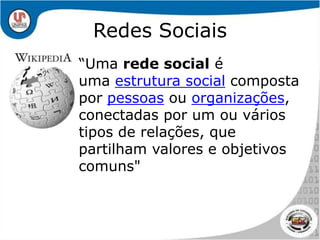 Redes Sociais“Uma rede social é uma estrutura social composta por pessoas ou organizações, conectadas por um ou vários tipos de relações, que partilham valores e objetivos comuns"