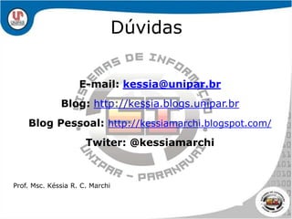 DúvidasE-mail: kessia@unipar.brBlog: http://kessia.blogs.unipar.brBlog Pessoal: http://kessiamarchi.blogspot.com/Twiter: @kessiamarchiProf. Msc. Késsia R. C. Marchi
