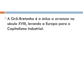 A Grã-Bretanha é a única a arrancar no século XVIII, levando a Europa para o Capitalismo Industrial. 