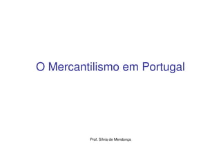 O Mercantilismo em Portugal




         Prof. Sílvia de Mendonça
 