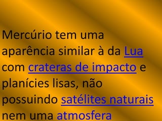 Mercúrio tem uma
aparência similar à da Lua
com crateras de impacto e
planícies lisas, não
possuindo satélites naturais
nem uma atmosfera
 