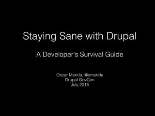 Staying Sane with Drupal
A Developer's Survival Guide
Oscar Merida, @omerida
Drupal GovCon
July 2015
 