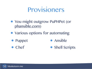 Musketeers.me
Provisioners
• You might outgrow PuPHPet (or
phansible.com)
• Various options for automating
• Puppet
• Chef
• Ansible
• Shell Scripts
 