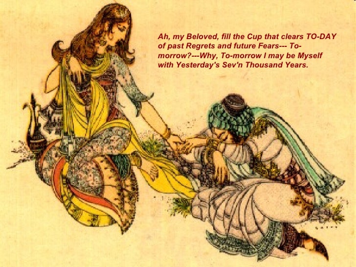 Image result for fill the Cup that clears TO-DAY of past Regrets and future Fears – To-morrow? – Why, To-morrow I may be Myself with Yesterday's Seven Thousand Years.
