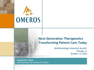 1
Next-Generation Therapeutics
Transforming Patient Care Today
Leonard M. Blum
Chief Business and Commercial Officer
Ophthalmology Innovation Summit
Chicago, IL
October 13, 2016
 