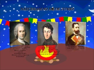 NASCERAM NO MÊS DE JUNHO Em 28/06/17172, Genebra, Suíça. Jean-Jacques Russeau,  filósofo iluminista,  autor de O Contrato Social e Discurso sobre a origem da desigualdade Em 01/06/1796, França.  Nicolas  Leonárd Sadi Carnot foi físico, matemático e engenheiro e apresentou os fundamentos da segunda Lei da Termodinâmica. Em 01/06/1851, Espanha. Isaac Peral foi o inventor do submarino. 