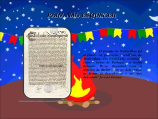 O Tratado de Tordesilhas foi assinado na povoação castelhana de Tordesilhas, em 07/06/1494, celebrado entre o Reino de Portugal e o recém formado Reino Espanhol com o objetivo de dividir entre os dois reinos as terras já descobertas e as “por descobrir” fora da Europa.  PARA NÃO ESQUECER Fonte: http://atuleirus.weblog.com.pt/arquivo/2006/06/tratado_de_tord 