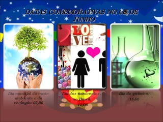 Dia mundial do meio- ambiente e da ecologia: 05/06 Dia dos namorados,  no Brasil: 12/06 Dia do químico: 18/06 DATAS COMEMORATIVAS NO MÊS DE JUNHO 