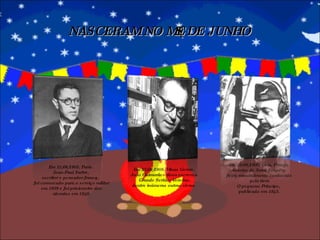 NASCERAM NO MÊS DE JUNHO Em 29/06/1900, Lion, França. Antoine de Saint Exupéry  ficou mundialmente conhecido pelo livro O pequeno Príncipe,  publicado em 1943. Em 27/06/1908, Minas Gerais. João Guimarães Rosa escreveu Grande Sertão: Veredas, dentre inúmeras outras obras. Em 21/06/1905, Paris.  Jean-Paul Sartre,  escritor e pensador francês, foi convocado para o serviço militar  em 1939 e foi prisioneiro dos alemães em 1940. 