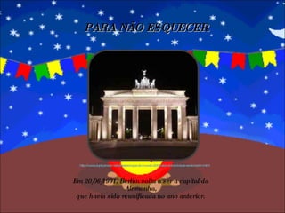 PARA NÃO ESQUECER Em 20/06/1991, Berlim volta a ser a capital da Alemanha, que havia sido reunificada no ano anterior. http://www.duplipensar.net/dossies/copa-do-mundo-2006-alemanha/cidade-sede-berlim.html 
