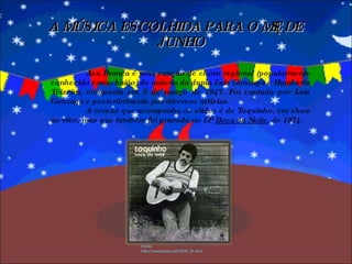 A MÚSICA ESCOLHIDA PARA O MÊS DE JUNHO Asa Branca é uma canção de choro regional (popularmente conhecido como baião) de autoria da dupla Luiz Gonzaga e Humberto Teixeira, composta em 3 de março de 1947. Foi cantada por Luis Gonzaga e posteriormente por diversos artistas. A versão que acompanha os slides é de Toquinho, em show ao vivo, mas que também foi gravada no LP  Boca da Noite , de 1974. Fonte: http://www.bossa.net/2006_01.html 