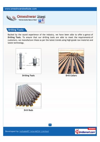Drilling Tools:
Backed by the sound experience of the industry, we have been able to offer a gamut of
Drilling Tools. To ensure that our drilling tools are able to meet the requirements of
customers, we manufacture these as per the latest trends using high-grade raw material and
latest technology.




               Drilling Tools                                Drill Collars




                  Drill Rods
 