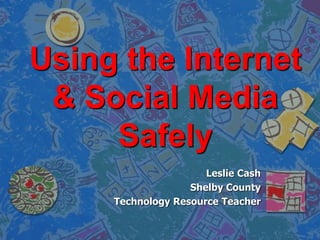 Using the Internet
 & Social Media
     Safely
                      Leslie Cash
                   Shelby County
     Technology Resource Teacher
 