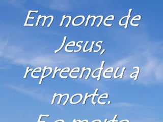 Em nome de
Jesus,
repreendeu a
morte.
 