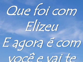 Que foi com
Elizeu
E agora é com
 