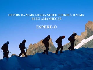 DEPOIS DA MAIS LONGA NOITE SURGIRÁ O MAIS
            BELO AMANHECER

               ESPERE-O
 
