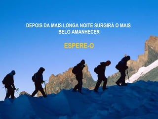 DEPOIS DA MAIS LONGA NOITE SURGIRÁ O MAIS  BELO AMANHECER ESPERE-O 