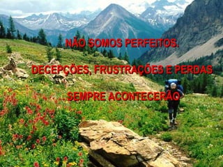 NÃO SOMOS PERFEITOS.

DECEPÇÕES, FRUSTRAÇÕES E PERDAS

      SEMPRE ACONTECERÃO
 