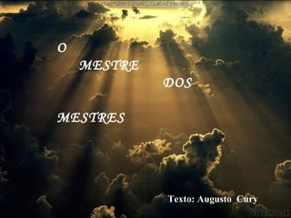 O
MESTRE
DOS
MESTRES 
   

Texto: Augusto Cury

 