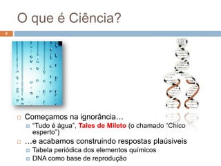 O que é Ciência?7Lei da Gravitaçao UniversalA Gravitação universal é uma força fundamental de atracção que age entre todos os objectos por causa das suas massas, isto é, a quantidade de matéria de que são constituídos. A gravitação mantém o universo unido.Isaac Newton (sec XVI)Busca de explicação racional do UniversoTeoria científicaCapaz de explicar uma parte do mundo