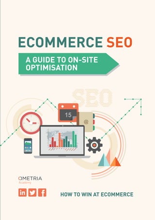 Academy
HOW TO WIN AT ECOMMERCE
A GUIDE TO ON-SITE
OPTIMISATION
ECOMMERCE SEO
 